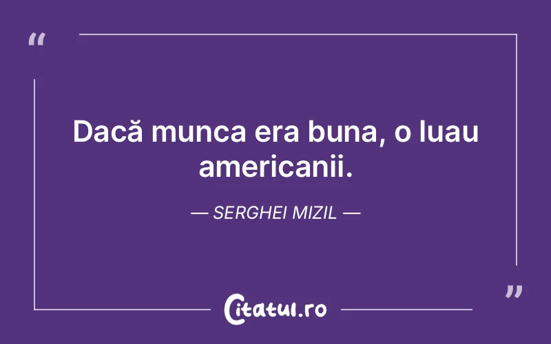 Dacă munca era buna, o luau americanii. Serghei M...