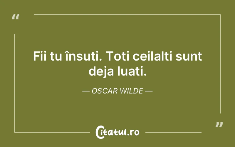Fii tu însuți. Toți ceilalți sunt deja luați....