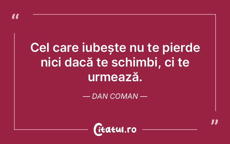 Cel care iubește nu te pierde nici dacă te schim...