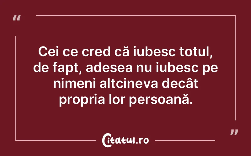 Cei ce cred că iubesc totul, de fapt, adesea nu i...