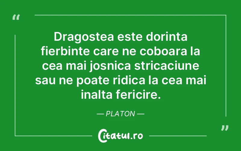 Dragostea este dorinta fierbinte care ne coboara l...