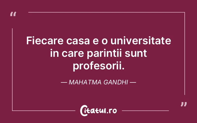 Fiecare casa e o universitate in care parintii sun...