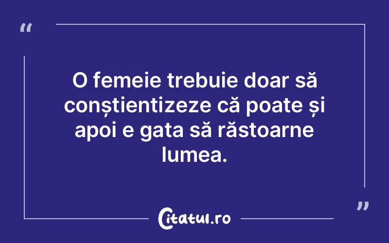 O femeie trebuie doar să conștientizeze că poat...