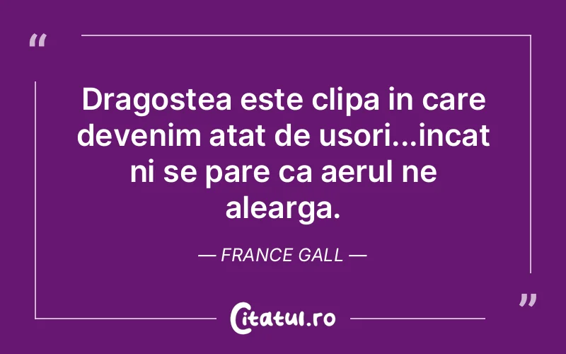 Dragostea este clipa in care devenim atat de usori...