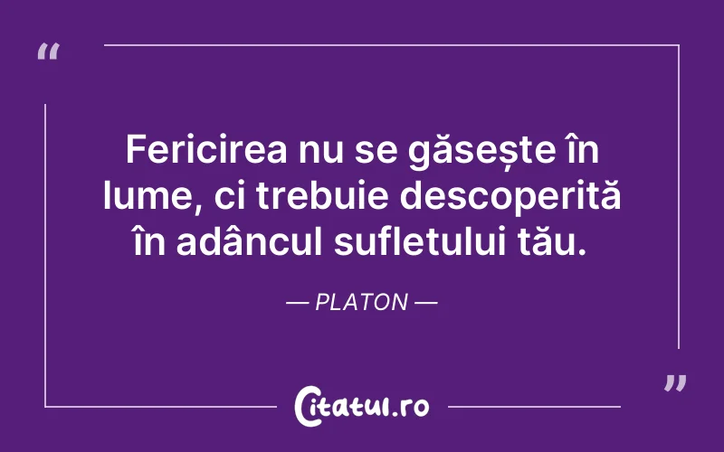 Fericirea nu se găsește în lume, ci trebuie des...